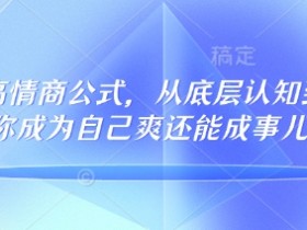 32个高情商公式,从底层认知到行动,让你成为自己爽还能成事儿的人,133节完整版