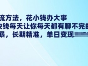 最新引流方法,花小钱办大事,只需1块钱每天让你每天都有聊不完的精准客户 简单粗暴,长期精准