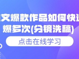 小说推文爆款作品如何快速连续爆多次(分镜洗稿)