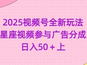 2025视频号全新玩法-星座视频参与广告分成,日入50+上