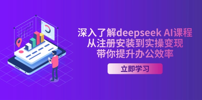 (14383期)全面了解deepseek AI课程内容,从申请注册安装在实际操作转现,陪你提高工作效率