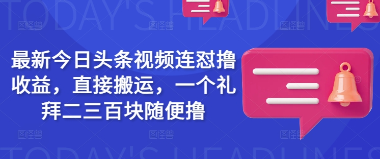 最新今日头条视频连怼撸收益,直接搬运,一个礼拜二三百块随便撸
