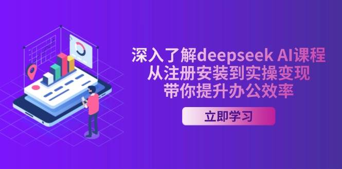 全面了解deepseek AI课程内容,从申请注册安装在实际操作转现,陪你提高工作效率