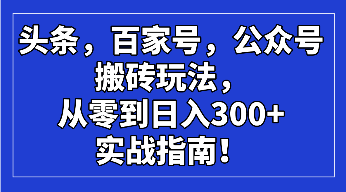 (14405期)今日头条,百度百家,微信公众号打金游戏玩法,从零到日入300 的实战手册!
