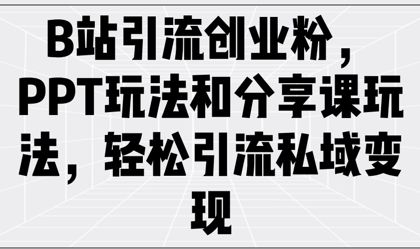 (14422期)B站引流方法自主创业粉,PPT游戏玩法共享课游戏玩法,轻轻松松引流方法私域变现