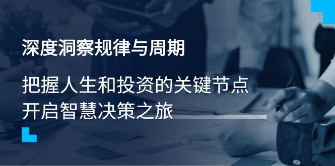 (14437期)深度洞察规律性与周期时间,把握人生与投资的重要节点,开启智慧管理决策之行