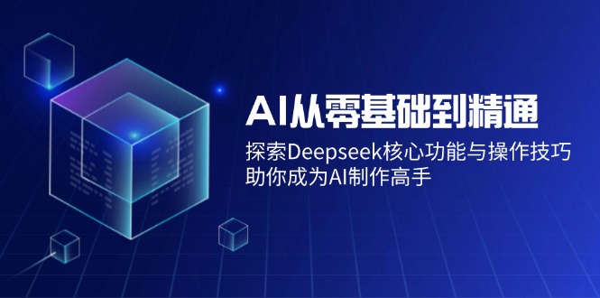 (14443期)AI从零基础到熟练:探寻Deepseek主要功能与操作方法,帮助你变成AI制做大神