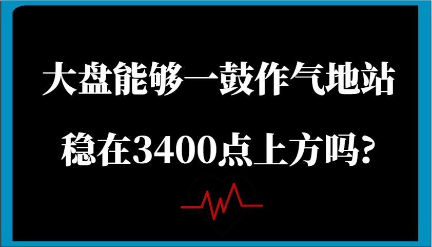 某微信公众号付费文章:股票大盘可以一鼓作气地稳住在3400点上方吗?