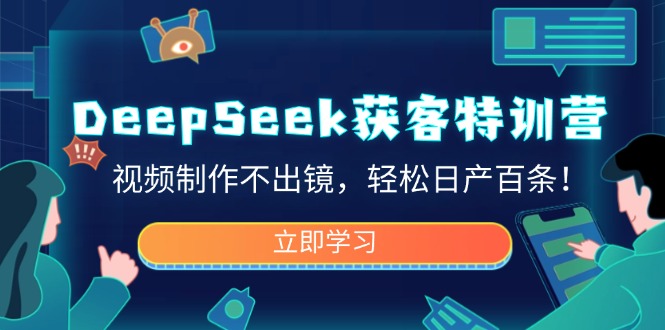 (14461期)DeepSeek拓客夏令营,视频后期制作不出境,轻轻松松日产百条!