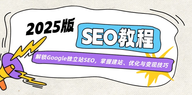 (14470期)2025版SEO实例教程:开启Google自建站SEO,把握建网站、优化与转现方法