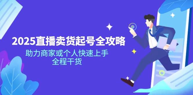 2025抖音直播卖货养号攻略大全,助力商家或者个人快速入门,全过程干货知识