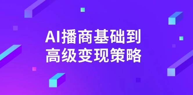 AI播商基本到高级转现对策。根据详尽拆卸和讲解,完成商业化变现。
