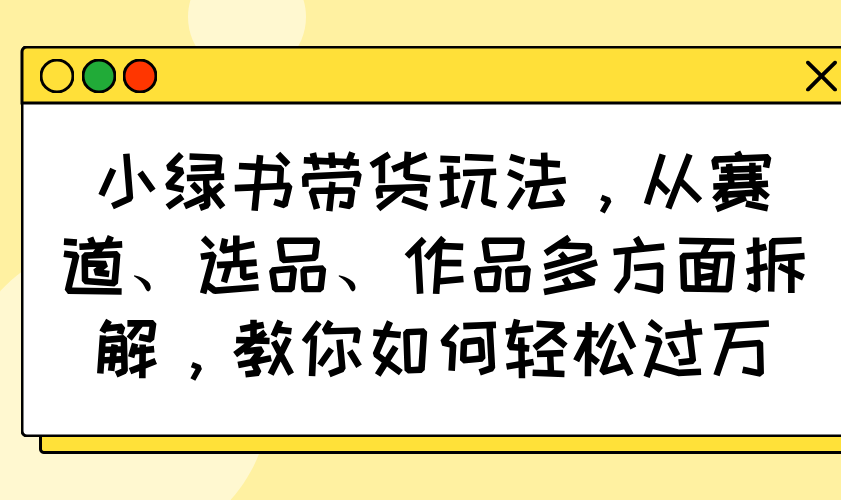 (14537期)小绿书卖货游戏玩法,从跑道、选款、著作各个方面拆卸,手把手教你轻松突破万