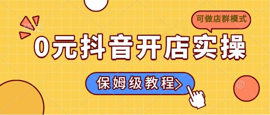(14538期)0元开通抖音小店实际操作,家庭保姆级实例教程适合白(能做店群模式)