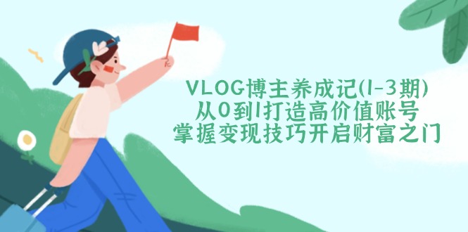 (14541期)VLOG时尚博主养成记(1-3期)从0到1打造出高颜值账户,把握转现方法开启财富之门