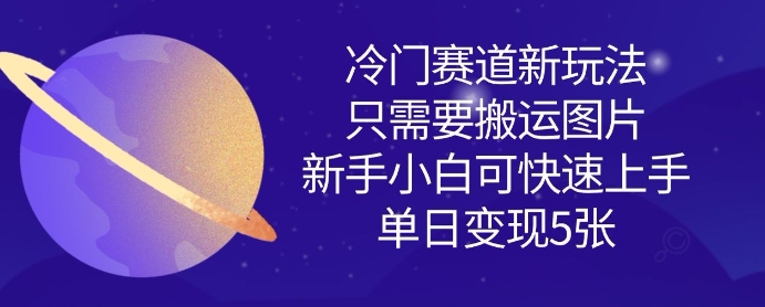 冷门赛道新玩法,只需要搬运图片,新手小白可快速上手,单日变现多张
