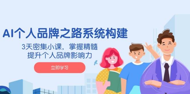 AI本人品牌战略体系构建,3天聚集小课,把握精粹,提升自身的品牌知名度
