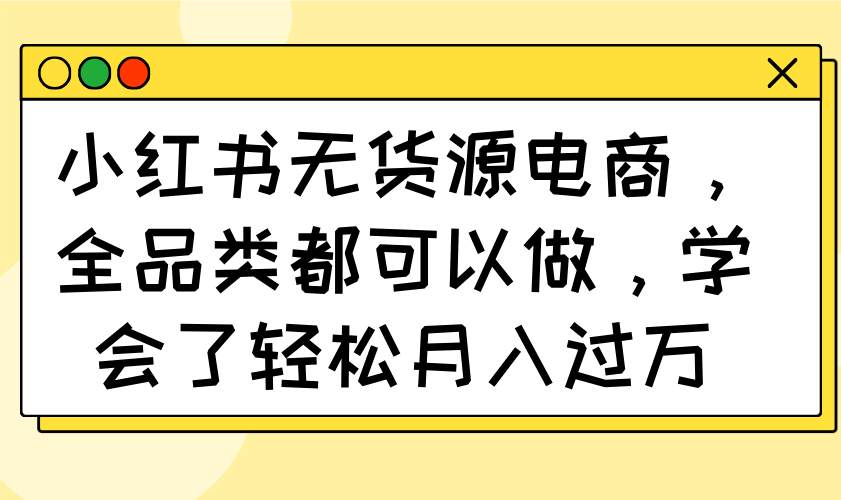 (14100期)小红书的无货源电商,全渠道都能做,懂得了轻轻松松月入了万