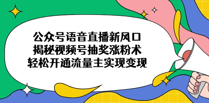 (14112期)微信公众号连麦直播新蓝海,揭密微信视频号抽奖活动增粉术,轻轻松松开通流量主完成转现