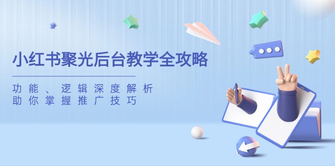 (14114期)小红书的聚光镜后台管理课堂教学攻略大全,作用、逻辑性深度解读,帮助你把握推广方法
