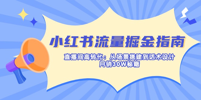 (14174期)小红书的总流量掘金队手册:直播房间高转化:从场景设计到话术设计,月销30W秘笈