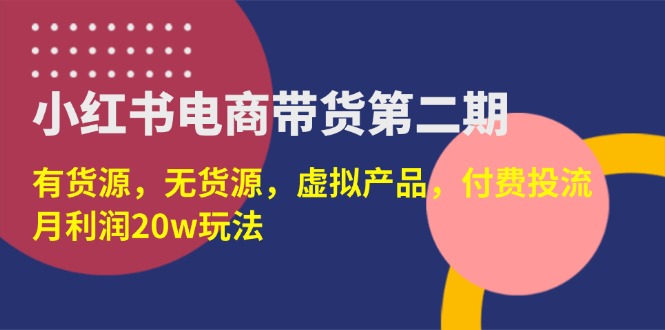 (14186期)小红书电商卖货第二期,有一手货源,无货源电商,虚拟商品,付钱投流,月盈利20w
