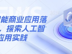 人工智能商业应用落地实操,探索人工智能应用实践