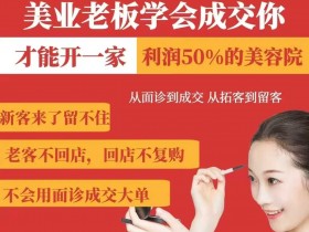 美业老板学会成交,你才能开一家利润50的美容院,从面诊到成交,从拓客到留客