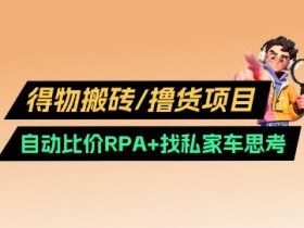得物搬砖撸货项目_自动比价RPA+找私车思考v2.0