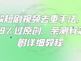 爆款短剧视频去重手法,让你99%过原创,亲测有效,附详细教程