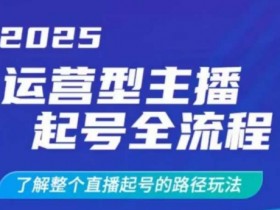 2025运营型主播起号全流程,了解整个直播起号的路径玩法(全程一个半小时,干货满满)