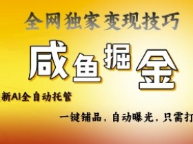 2025咸鱼AI全自动托管电商带货,掌握流量密码,开启躺Z新模式【揭秘】
