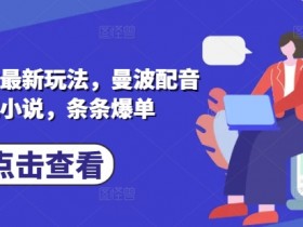 小说推文最新玩法,曼波配音搭配小说,条条爆单