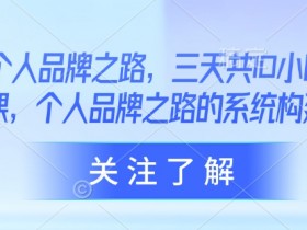 AI个人品牌之路,三天共10小时小课,个人品牌之路的系统构建