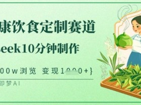 爆火中式健康饮食定制赛道,用deepseek10分钟制作,单条视频100w浏览,单日变现多张