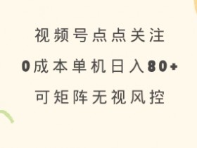视频号点点关注,0成本单号80+,可矩阵,绿色正规,长期稳定【揭秘】