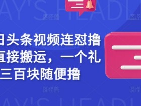 最新今日头条视频连怼撸收益,直接搬运,一个礼拜二三百块随便撸