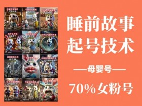 睡前故事起号技术,母婴号涨粉,70%女粉,百分百原创