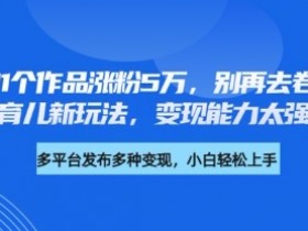 厉害了,11个作品涨粉5万,别再去卷儿童故事了,育儿新玩法,变现能力太强了