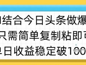 ai结合今日头条做半原创爆款视频,单日收益稳定多张,只需简单复制粘