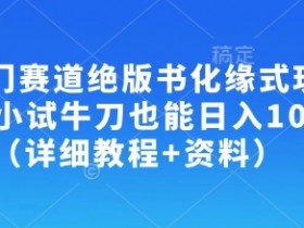 冷门赛道绝版书化缘式玩法,小试牛刀也能日入100+(详细教程+资料)