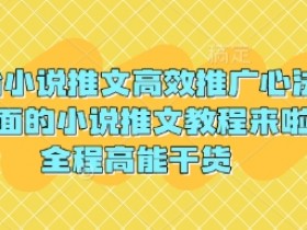3月份小说推文高效推广心法,最全面的小说推文教程来啦,全程高能干货