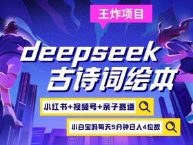 deepseek+小红书视频号+古诗词绘本,亲子赛道,高端宝妈粉,起号快每天五分钟,日入四位数