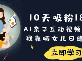 10天吸粉18W!AI亲子互动视频暴利玩法,我靠晒女儿日入数张