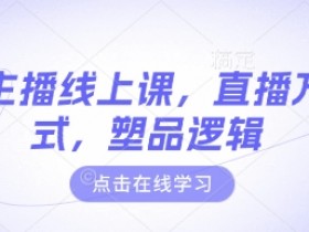 最新主播线上课,直播万能公式,塑品逻辑