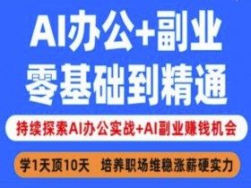 AI办公+副业,零基础到精通,持续探索AI办公实战+AI副业挣钱机会