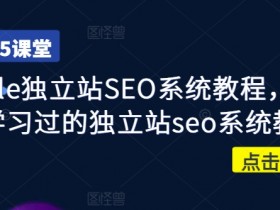 Google独立站SEO系统教程,四万人学习过的独立站seo系统教程