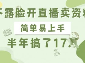 不露脸开直播卖资料,简单易上手,半年搞了17个W,长期正规项目