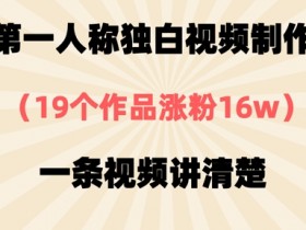 第一人称独白视频制作,19个作品涨粉16w,一条视频讲清楚