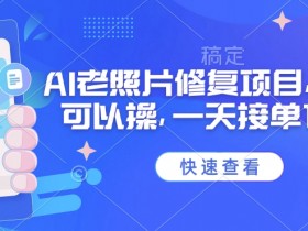25年最新AI老照片修复项目,手机就可以操,一天接单1k收益